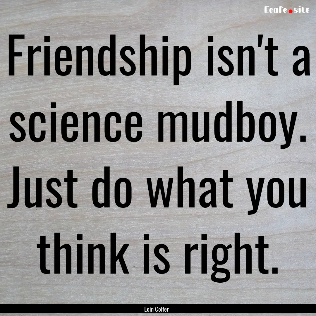 Friendship isn't a science mudboy. Just do.... : Quote by Eoin Colfer