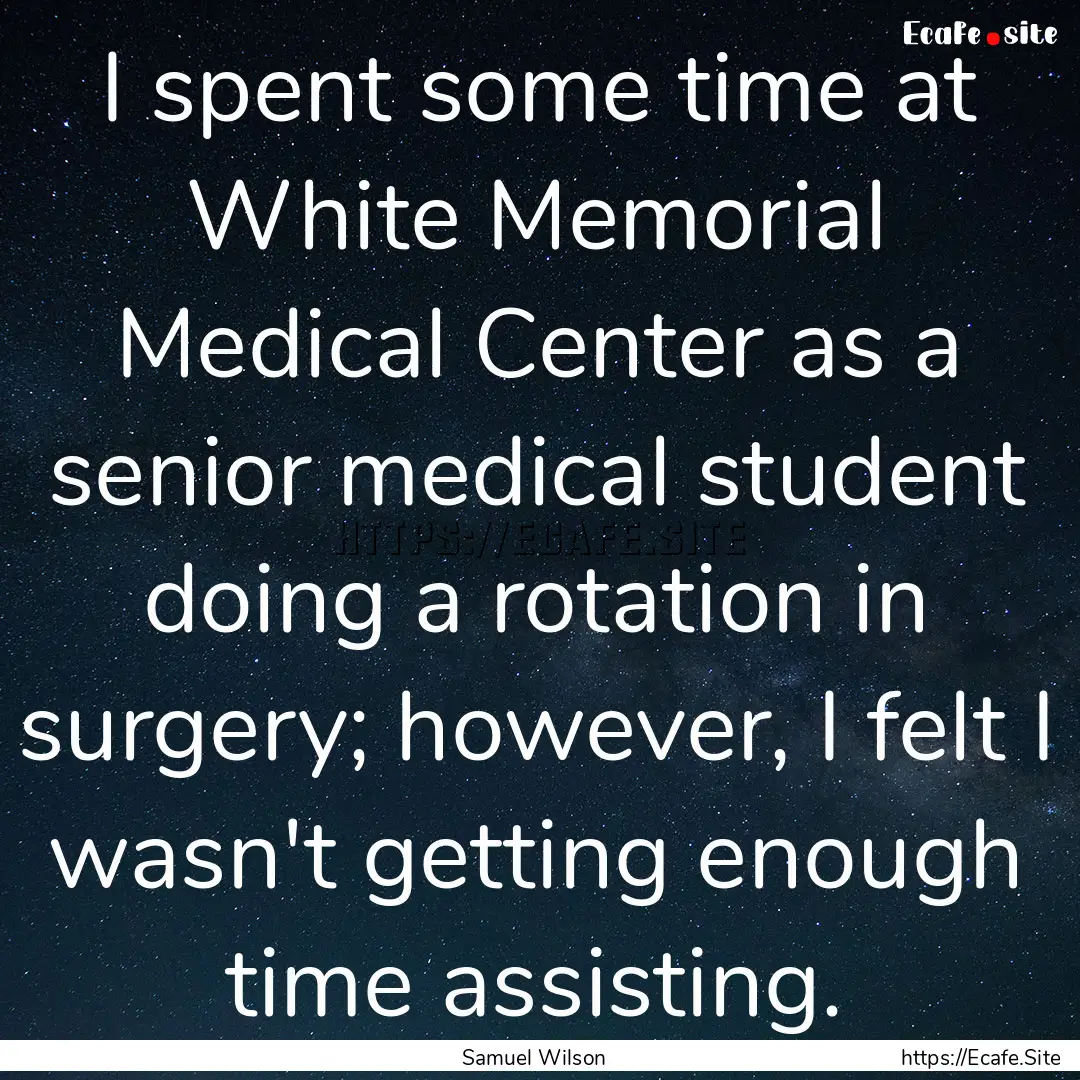 I spent some time at White Memorial Medical.... : Quote by Samuel Wilson