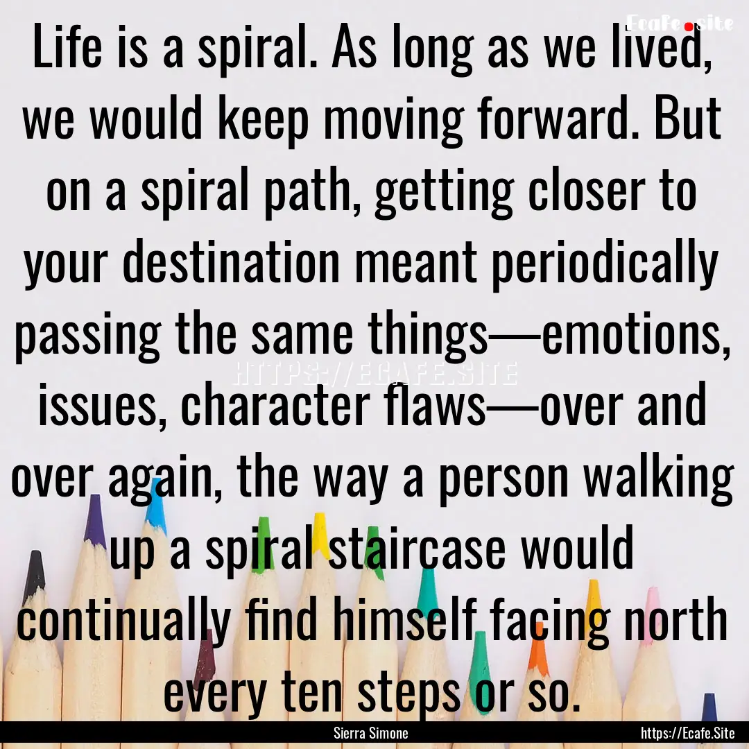 Life is a spiral. As long as we lived, we.... : Quote by Sierra Simone