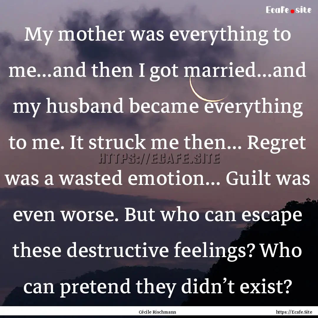 My mother was everything to me…and then.... : Quote by Cécile Rischmann