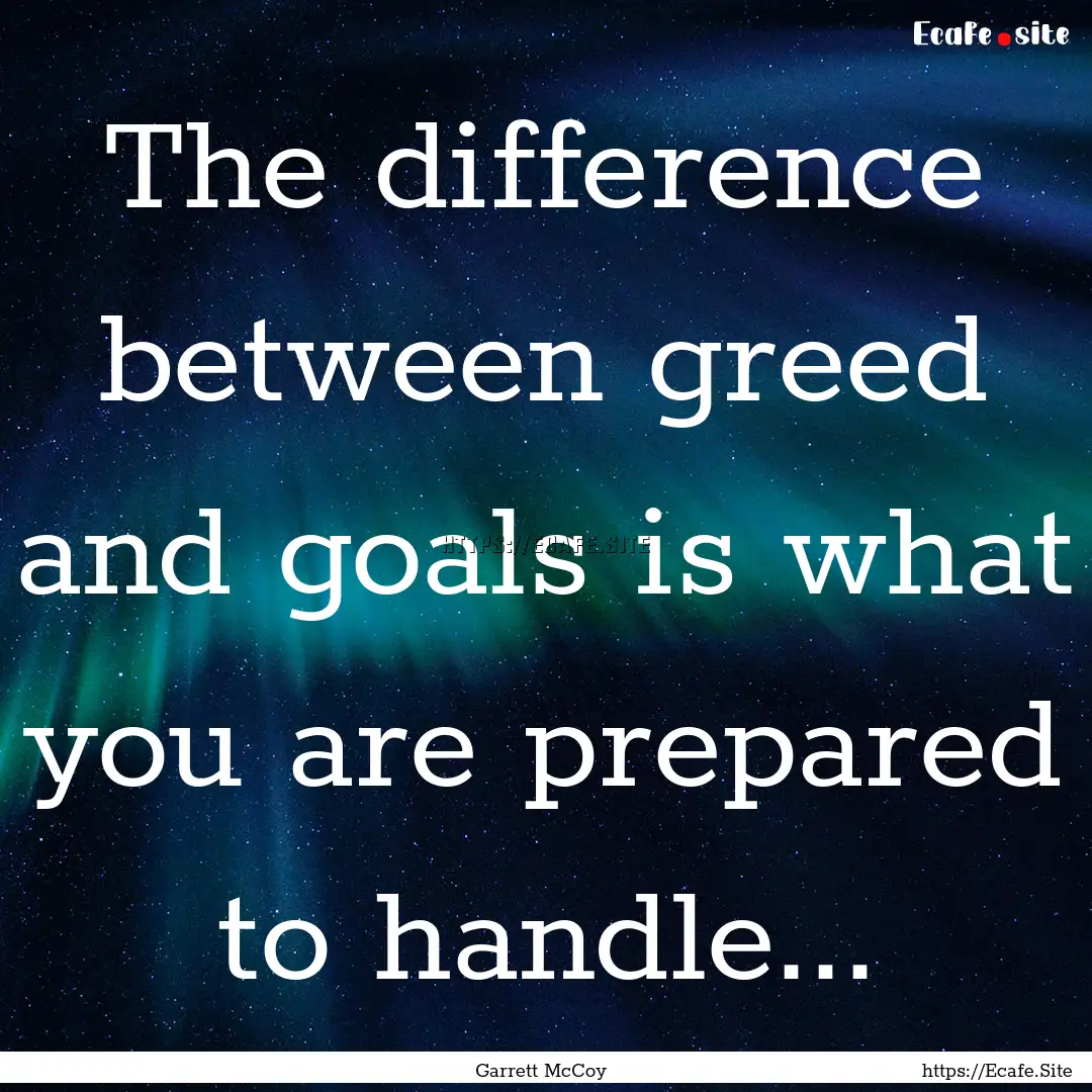 The difference between greed and goals is.... : Quote by Garrett McCoy