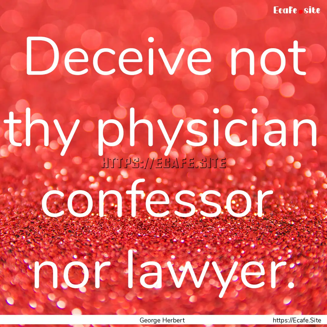 Deceive not thy physician confessor nor.... : Quote by George Herbert