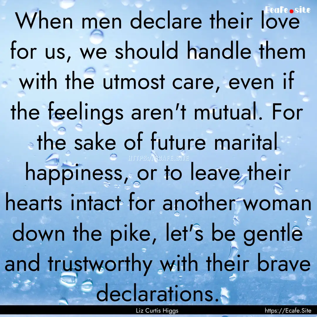 When men declare their love for us, we should.... : Quote by Liz Curtis Higgs