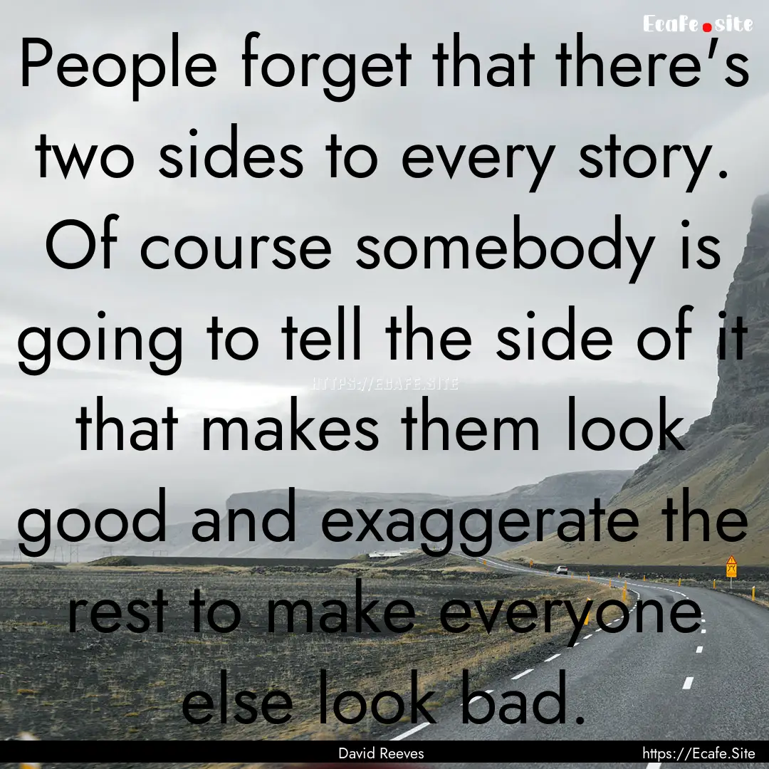 People forget that there's two sides to every.... : Quote by David Reeves