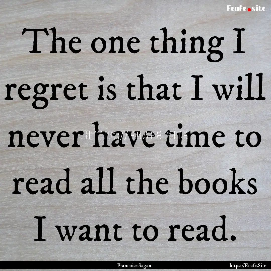 The one thing I regret is that I will never.... : Quote by Francoise Sagan