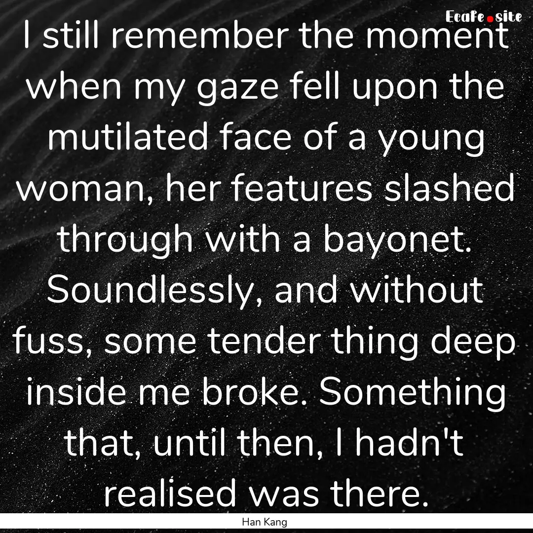 I still remember the moment when my gaze.... : Quote by Han Kang