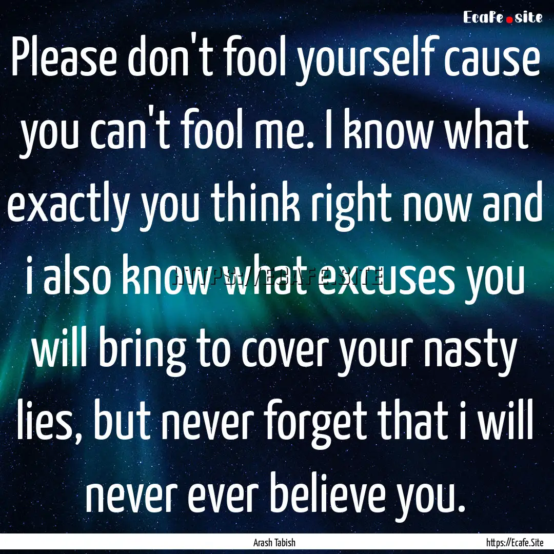 Please don't fool yourself cause you can't.... : Quote by Arash Tabish