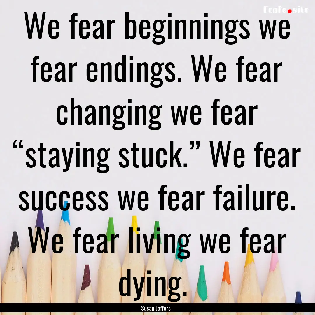 We fear beginnings we fear endings. We fear.... : Quote by Susan Jeffers