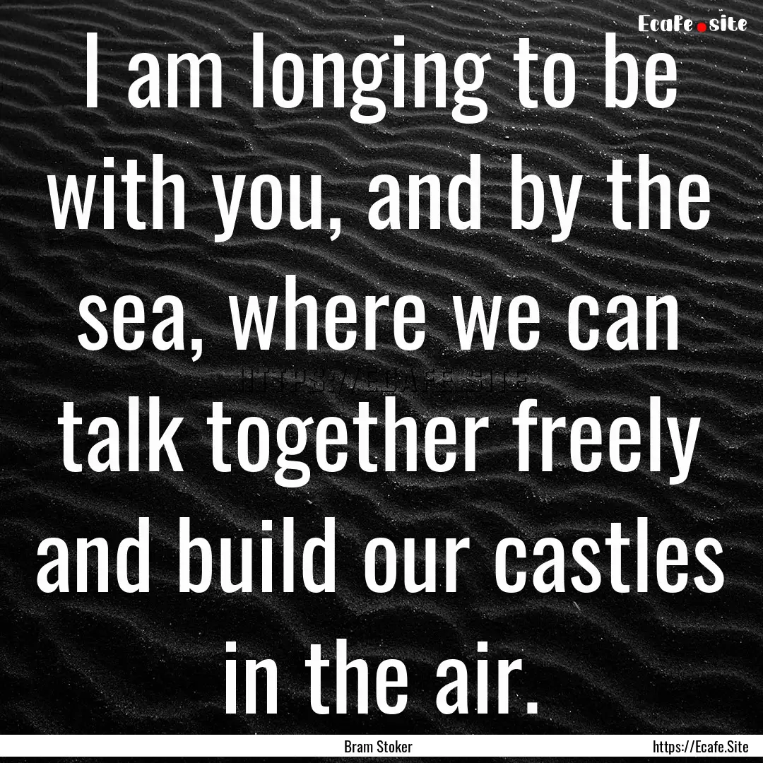 I am longing to be with you, and by the sea,.... : Quote by Bram Stoker