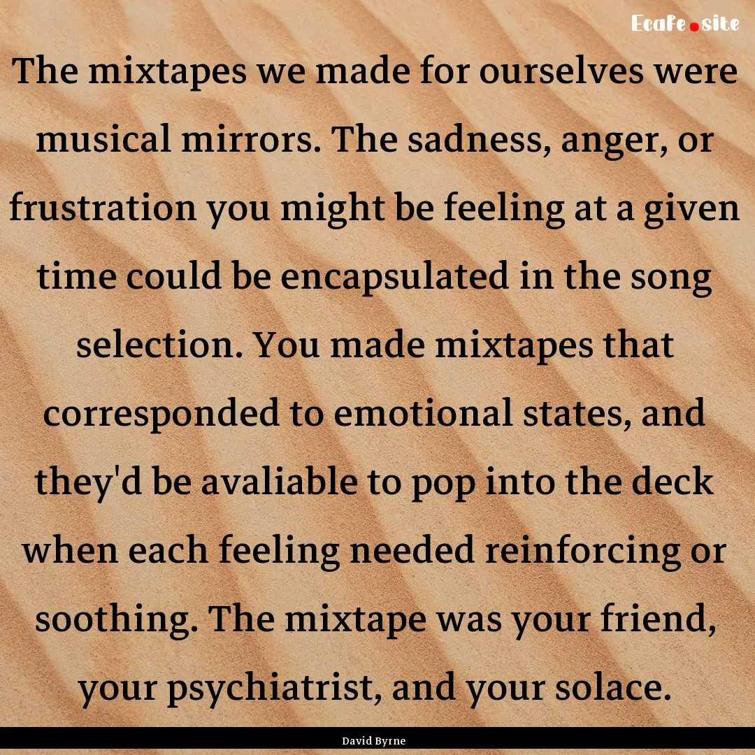 The mixtapes we made for ourselves were musical.... : Quote by David Byrne