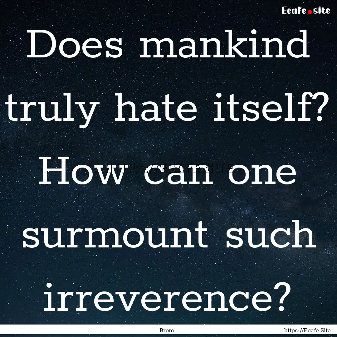 Does mankind truly hate itself? How can one.... : Quote by Brom