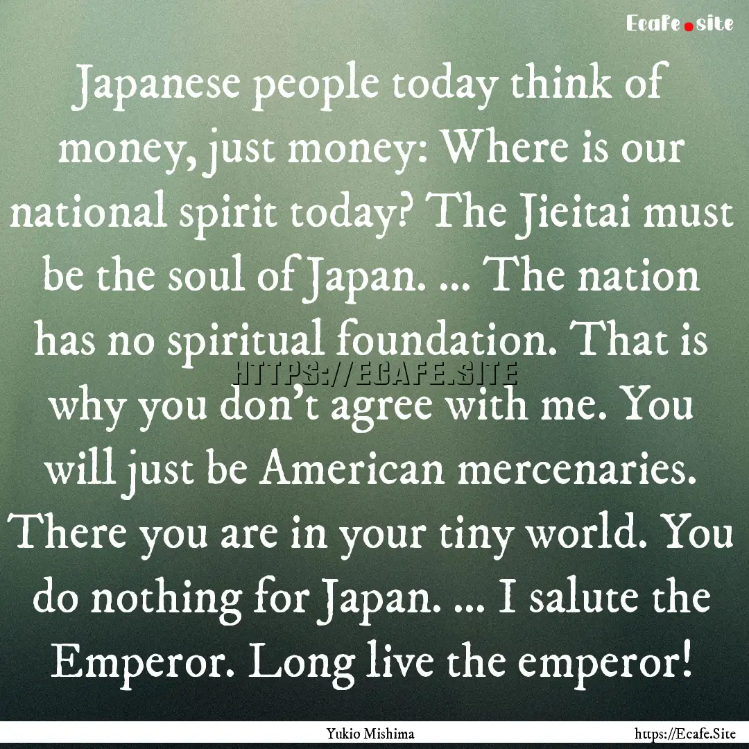 Japanese people today think of money, just.... : Quote by Yukio Mishima