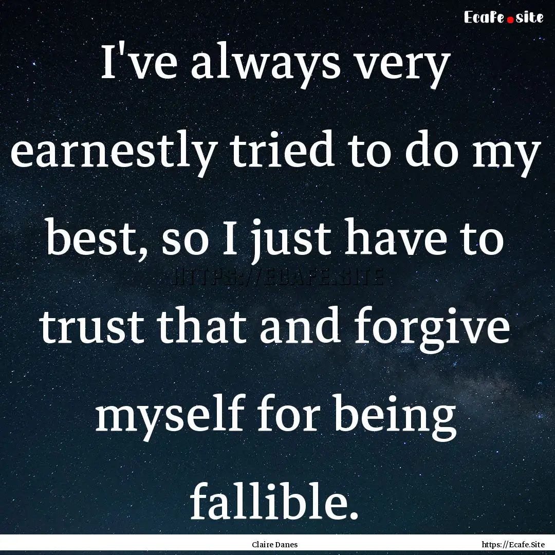 I've always very earnestly tried to do my.... : Quote by Claire Danes