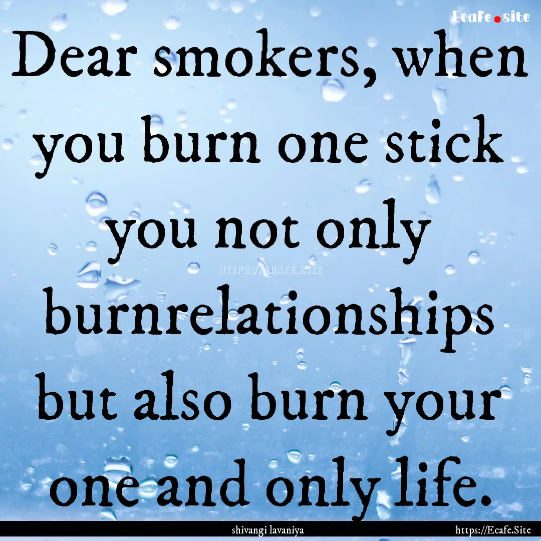 Dear smokers, when you burn one stick you.... : Quote by shivangi lavaniya