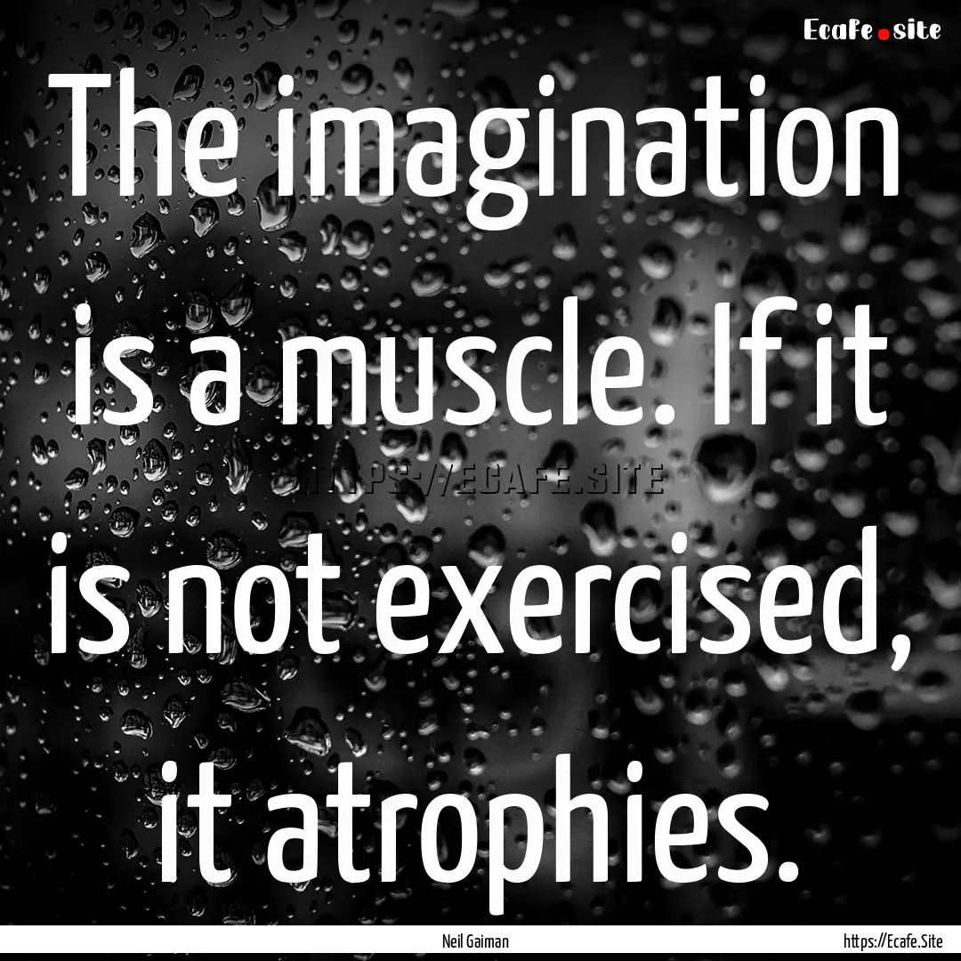 The imagination is a muscle. If it is not.... : Quote by Neil Gaiman