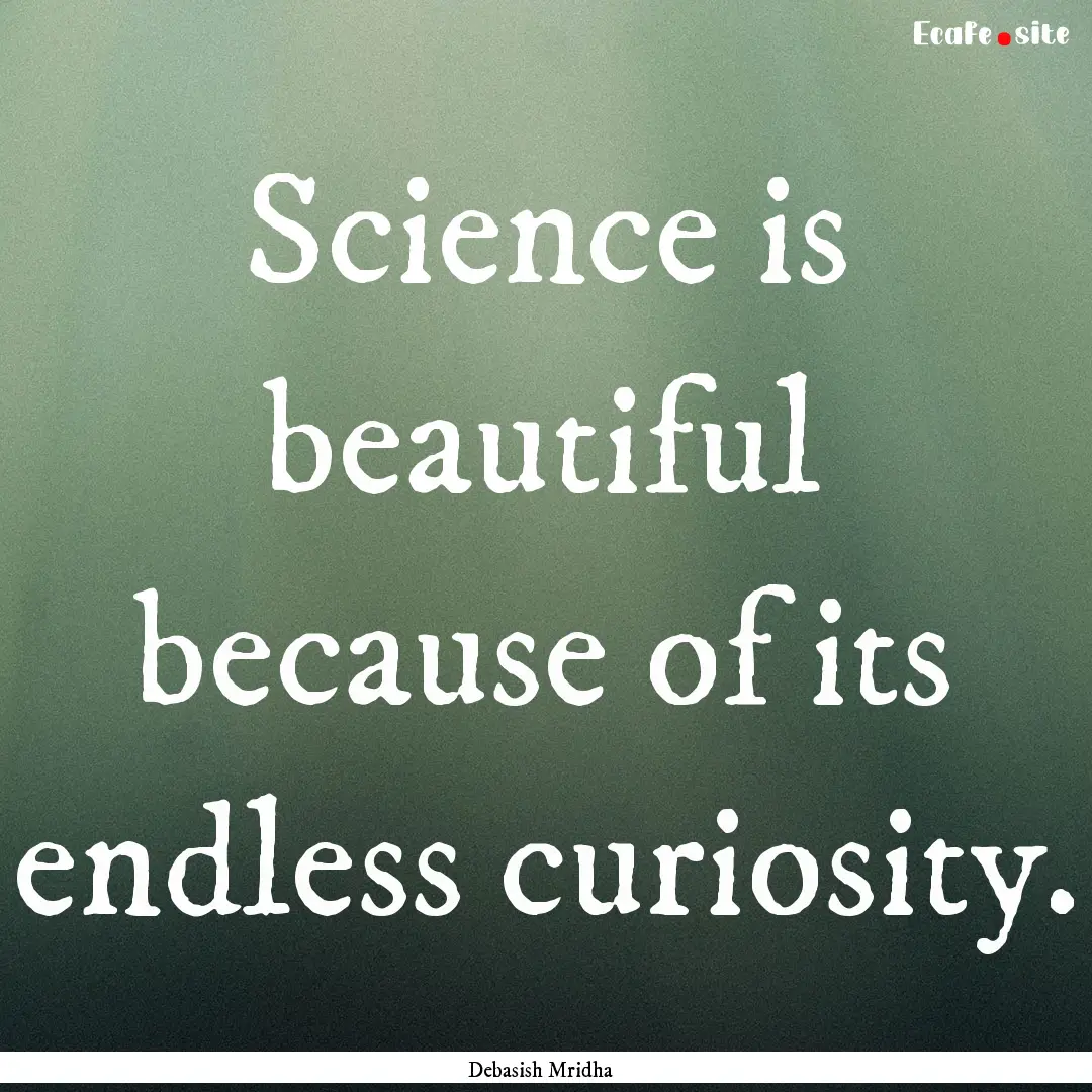 Science is beautiful because of its endless.... : Quote by Debasish Mridha