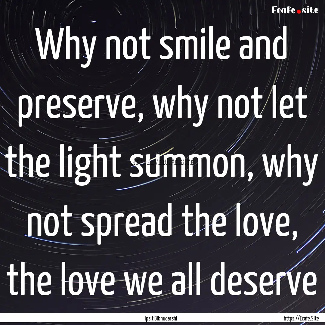 Why not smile and preserve, why not let the.... : Quote by Ipsit Bibhudarshi