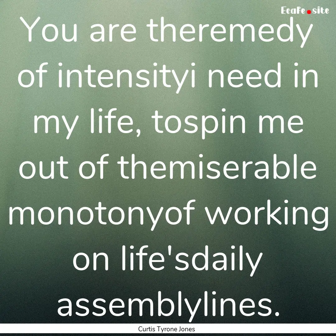 You are theremedy of intensityi need in my.... : Quote by Curtis Tyrone Jones