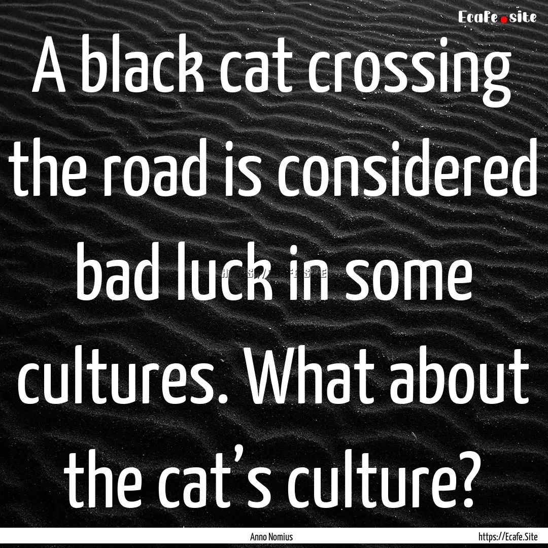 A black cat crossing the road is considered.... : Quote by Anno Nomius