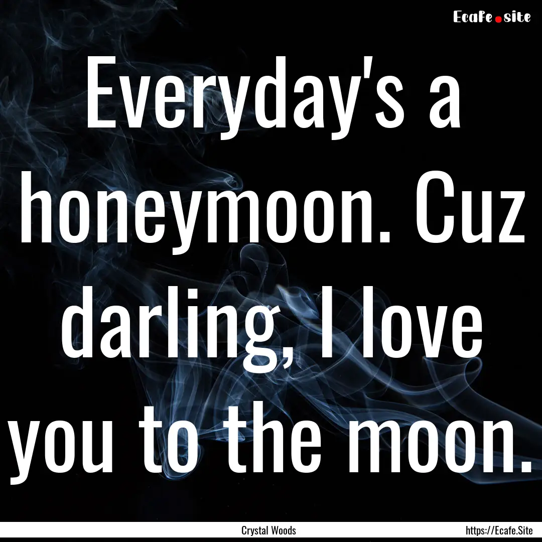 Everyday's a honeymoon. Cuz darling, I love.... : Quote by Crystal Woods