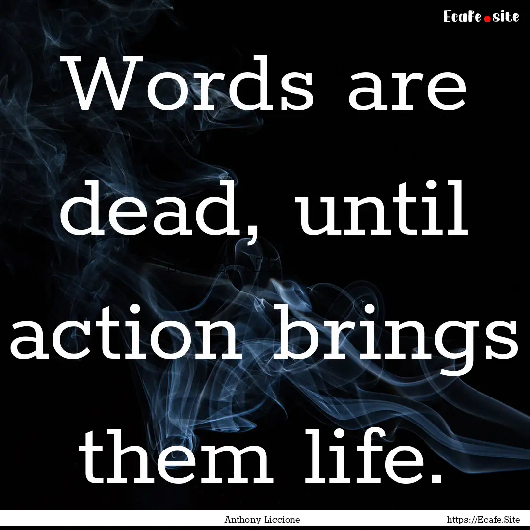 Words are dead, until action brings them.... : Quote by Anthony Liccione