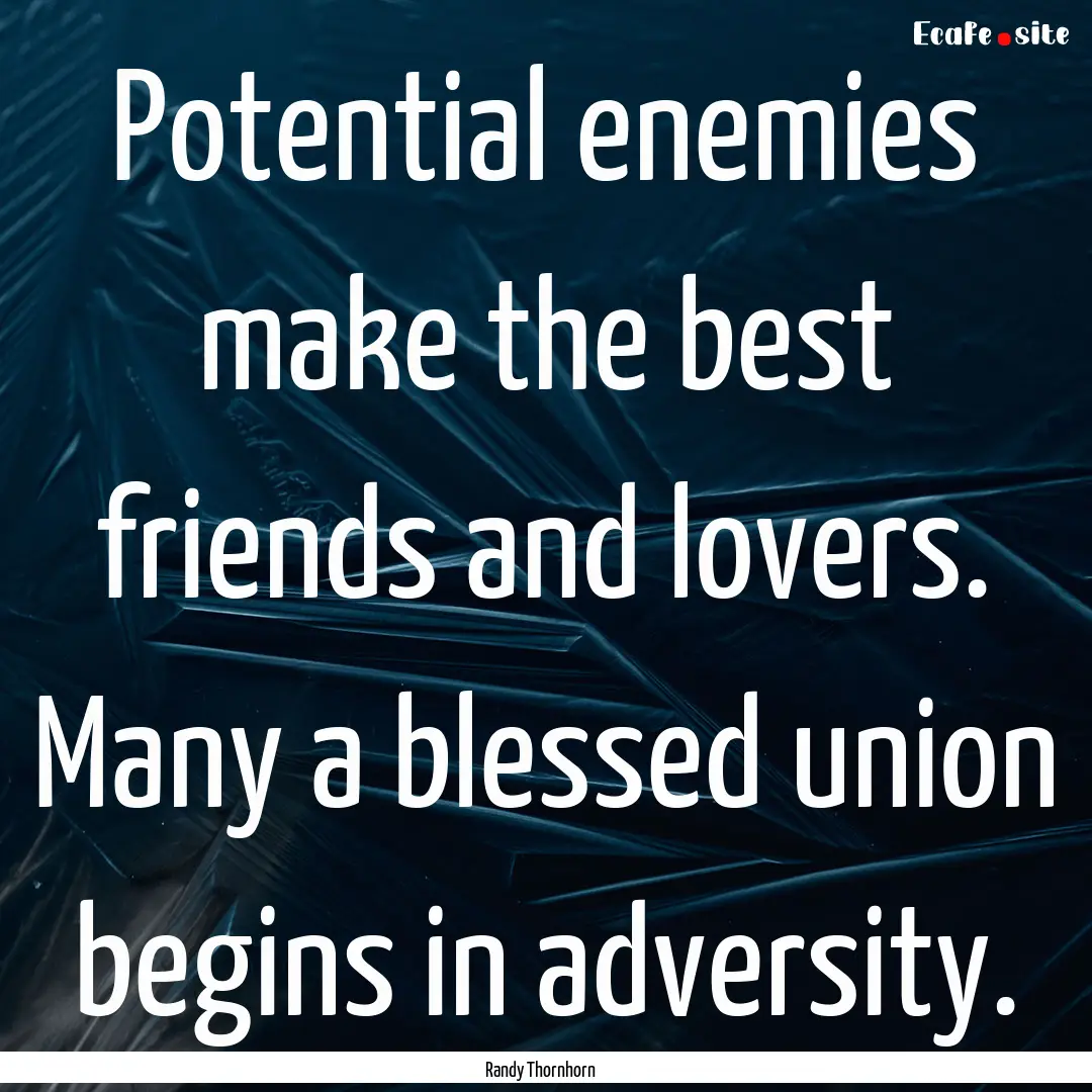 Potential enemies make the best friends and.... : Quote by Randy Thornhorn