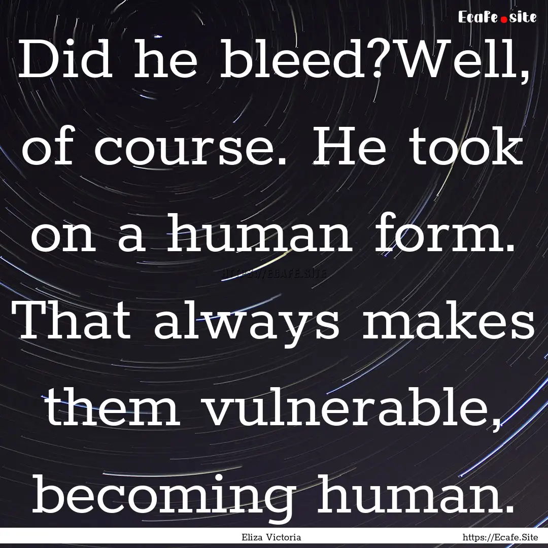 Did he bleed?Well, of course. He took on.... : Quote by Eliza Victoria