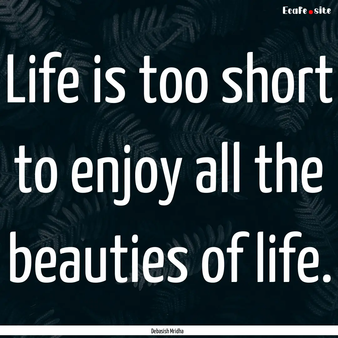 Life is too short to enjoy all the beauties.... : Quote by Debasish Mridha