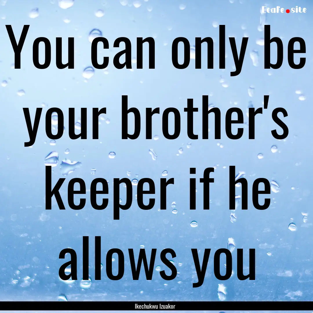 You can only be your brother's keeper if.... : Quote by Ikechukwu Izuakor