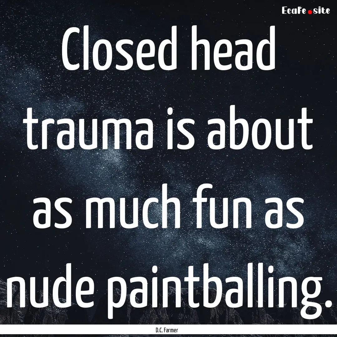 Closed head trauma is about as much fun as.... : Quote by D.C. Farmer