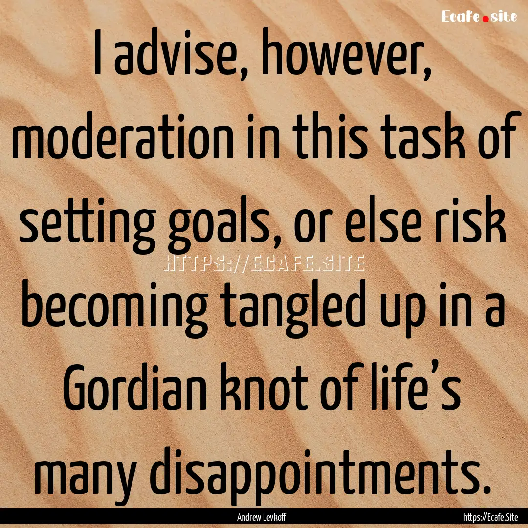 I advise, however, moderation in this task.... : Quote by Andrew Levkoff