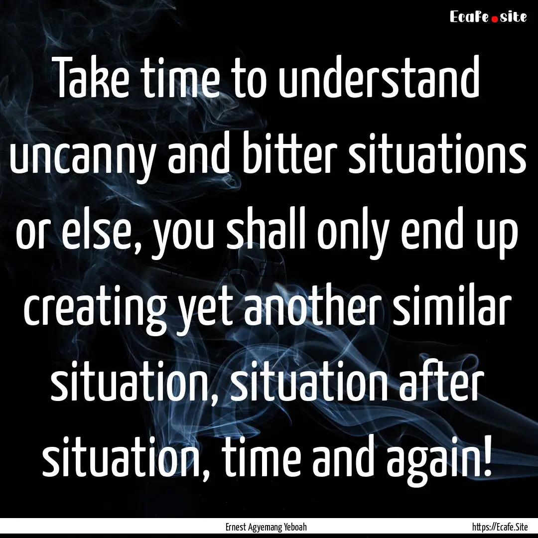 Take time to understand uncanny and bitter.... : Quote by Ernest Agyemang Yeboah