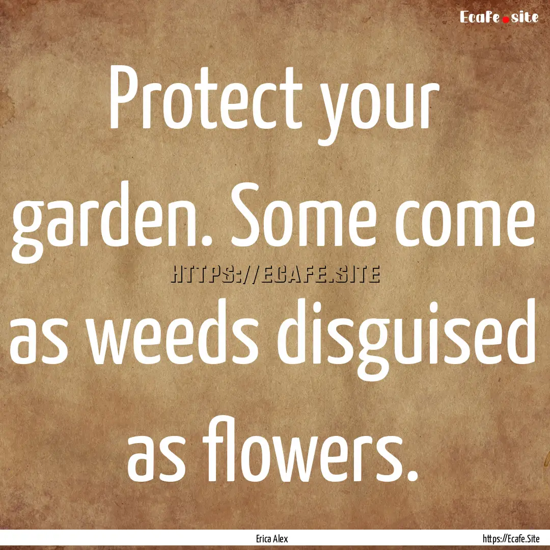 Protect your garden. Some come as weeds disguised.... : Quote by Erica Alex