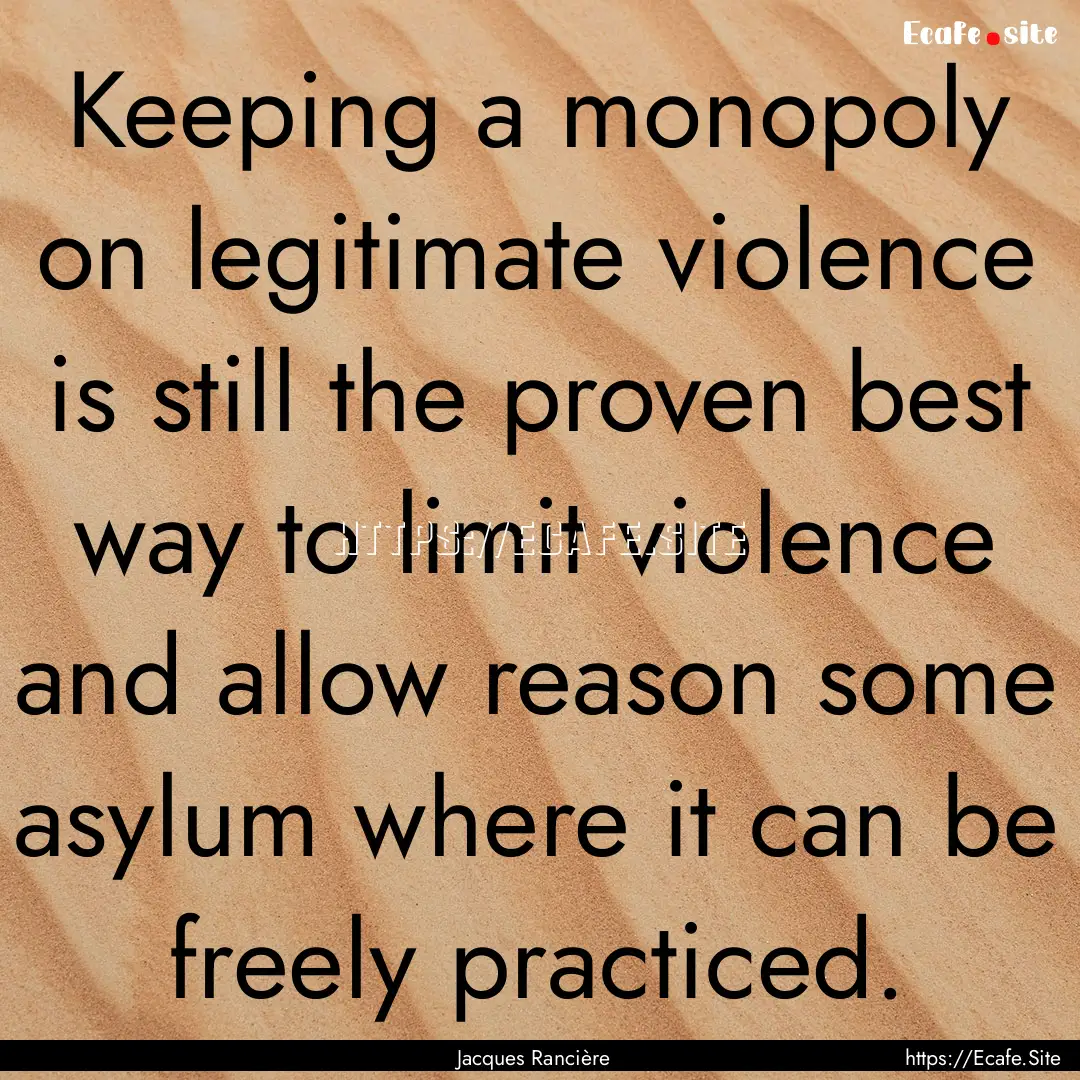 Keeping a monopoly on legitimate violence.... : Quote by Jacques Rancière