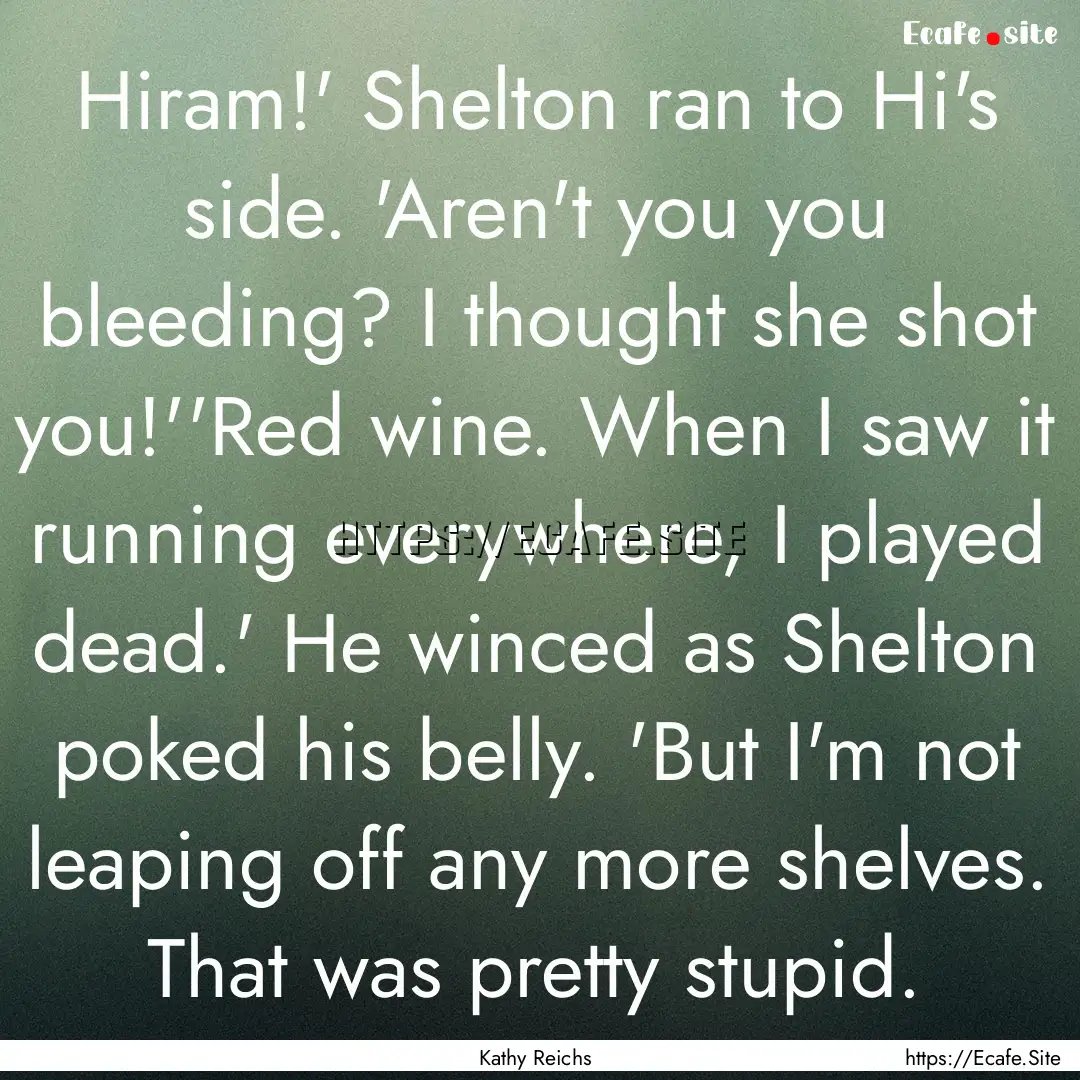 Hiram!' Shelton ran to Hi's side. 'Aren't.... : Quote by Kathy Reichs