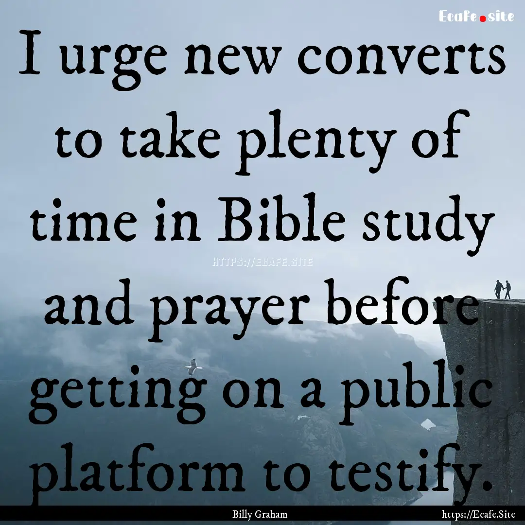 I urge new converts to take plenty of time.... : Quote by Billy Graham