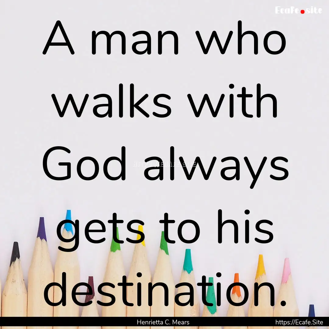 A man who walks with God always gets to his.... : Quote by Henrietta C. Mears