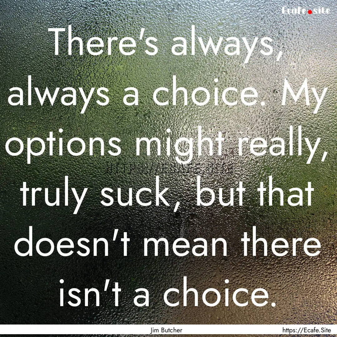 There's always, always a choice. My options.... : Quote by Jim Butcher