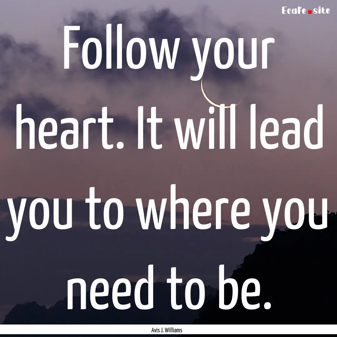 Follow your heart. It will lead you to where.... : Quote by Avis J. Williams