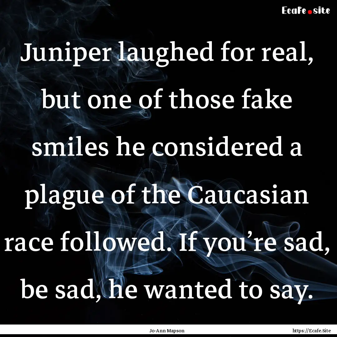 Juniper laughed for real, but one of those.... : Quote by Jo-Ann Mapson