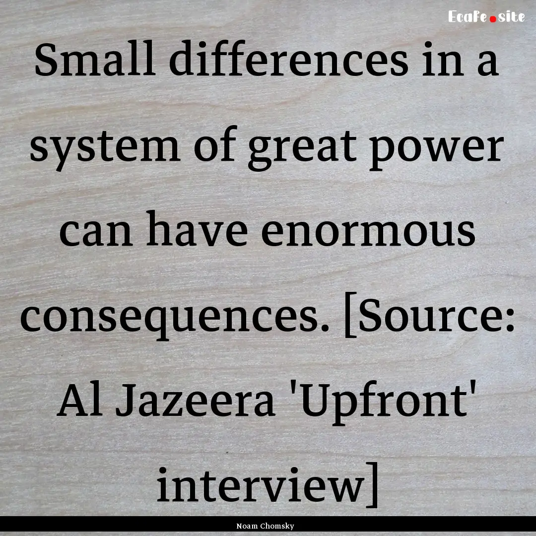 Small differences in a system of great power.... : Quote by Noam Chomsky