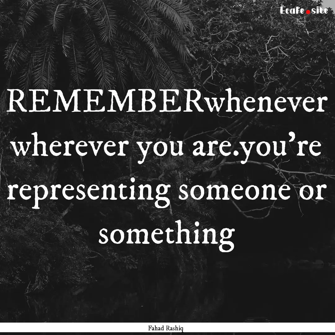 REMEMBERwhenever wherever you are.you're.... : Quote by Fahad Rashiq