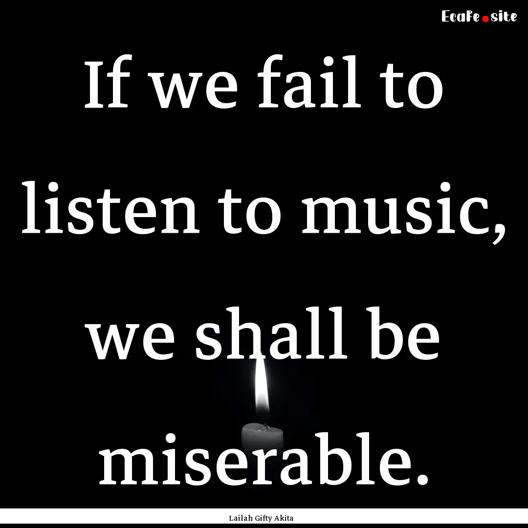 If we fail to listen to music, we shall be.... : Quote by Lailah Gifty Akita