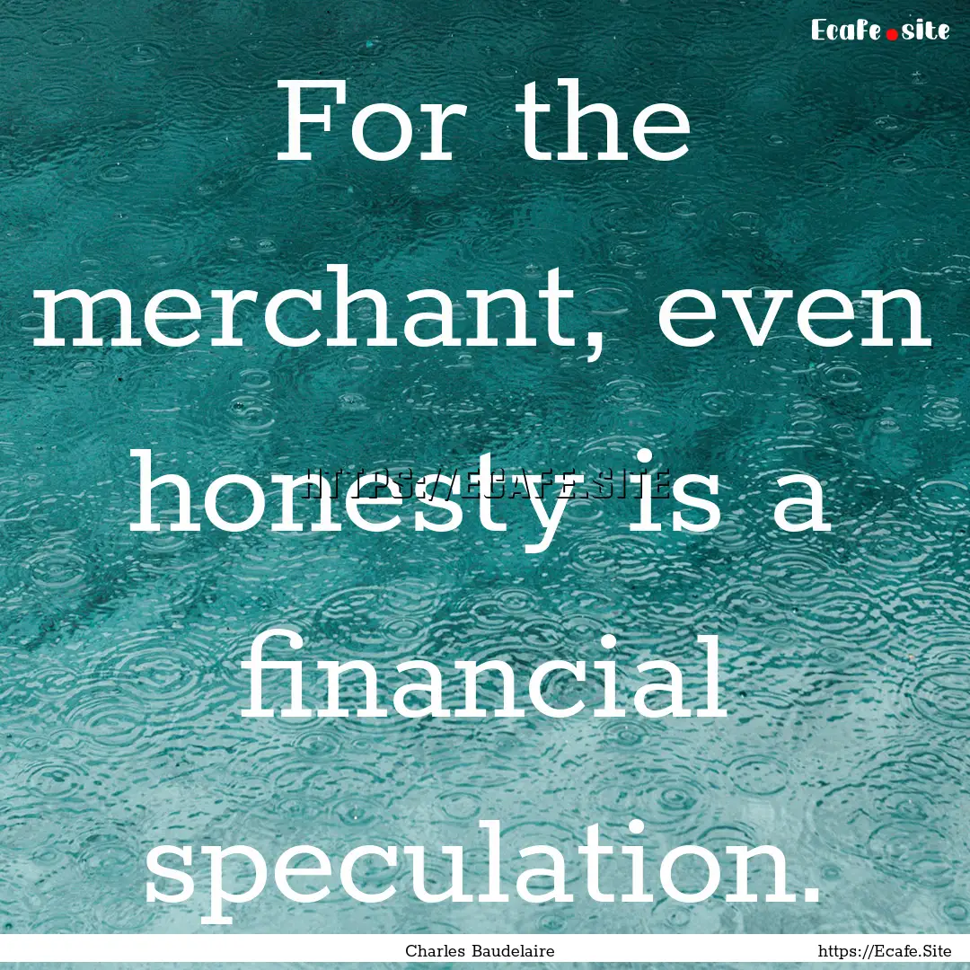 For the merchant, even honesty is a financial.... : Quote by Charles Baudelaire