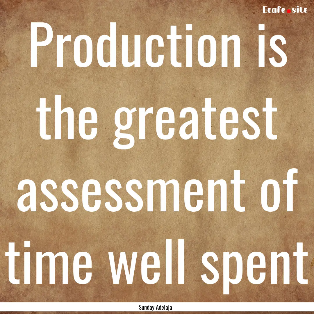 Production is the greatest assessment of.... : Quote by Sunday Adelaja