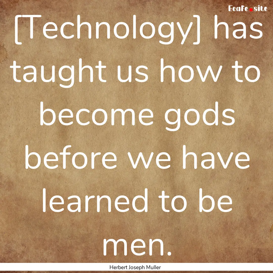 [Technology] has taught us how to become.... : Quote by Herbert Joseph Muller