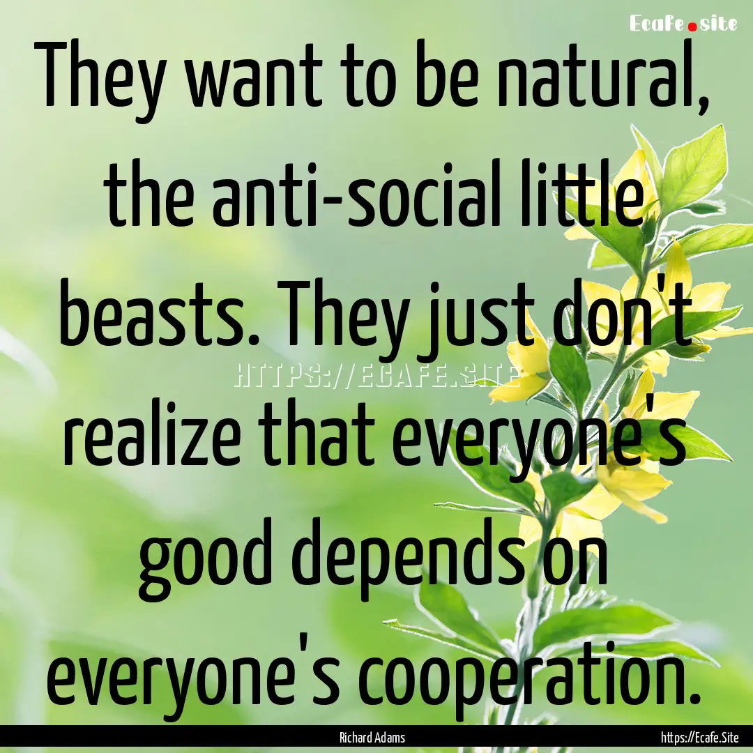 They want to be natural, the anti-social.... : Quote by Richard Adams