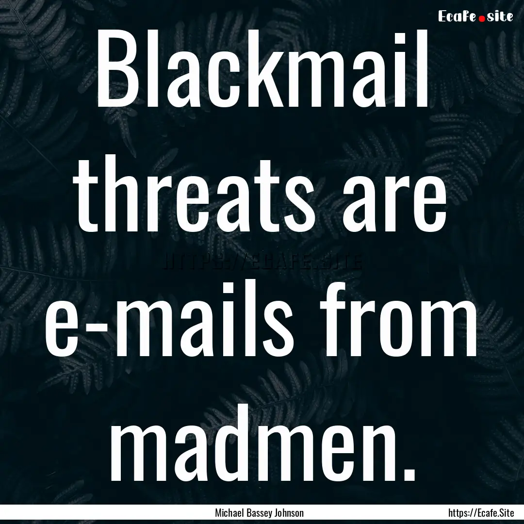 Blackmail threats are e-mails from madmen..... : Quote by Michael Bassey Johnson