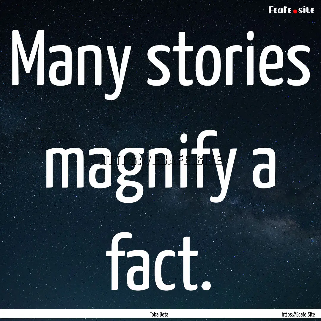 Many stories magnify a fact. : Quote by Toba Beta