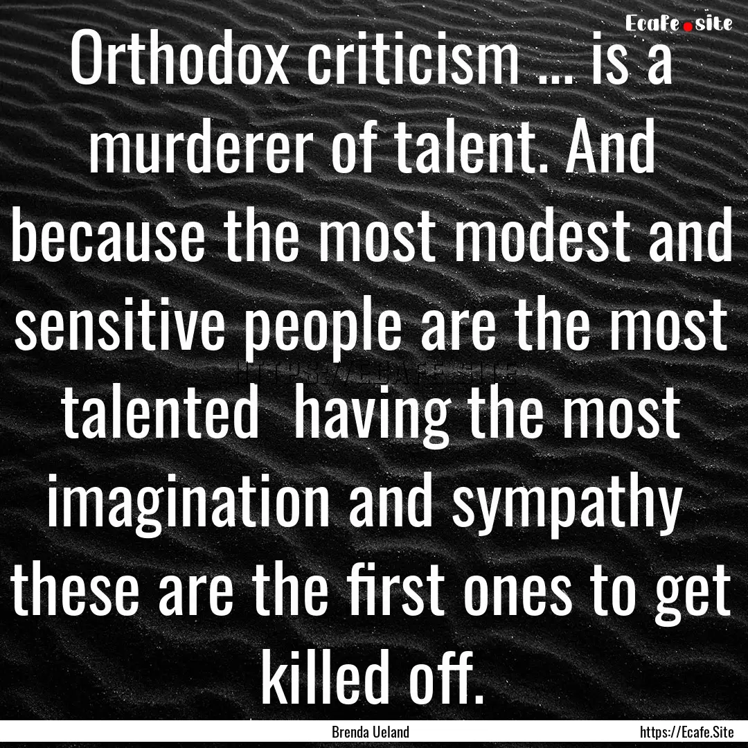 Orthodox criticism ... is a murderer of talent..... : Quote by Brenda Ueland